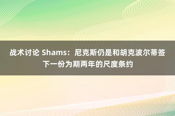 战术讨论 Shams：尼克斯仍是和胡克波尔蒂签下一份为期两年的尺度条约