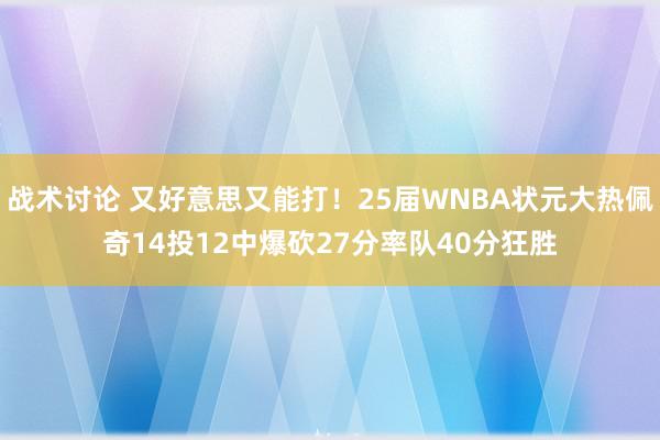 战术讨论 又好意思又能打！25届WNBA状元大热佩奇14投12中爆砍27分率队40分狂胜