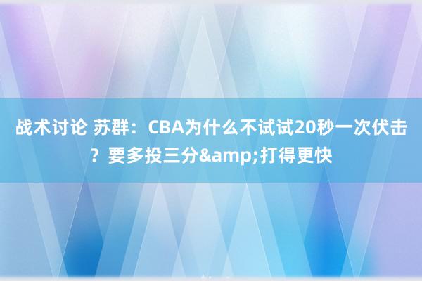 战术讨论 苏群：CBA为什么不试试20秒一次伏击？要多投三分&打得更快