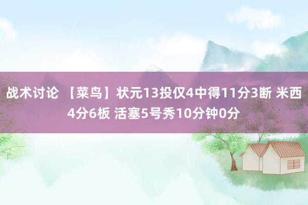 战术讨论 【菜鸟】状元13投仅4中得11分3断 米西4分6板 活塞5号秀10分钟0分