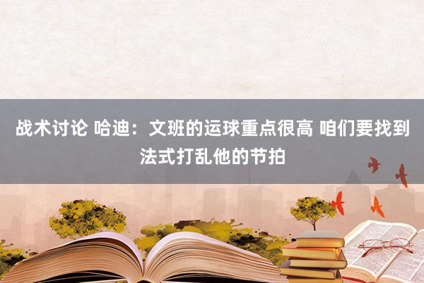 战术讨论 哈迪：文班的运球重点很高 咱们要找到法式打乱他的节拍