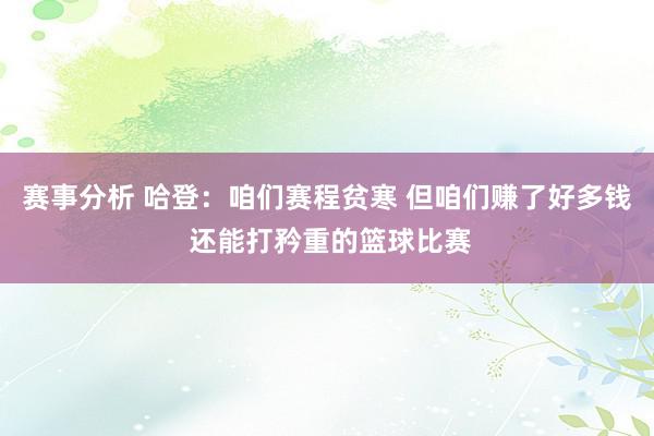 赛事分析 哈登：咱们赛程贫寒 但咱们赚了好多钱 还能打矜重的篮球比赛