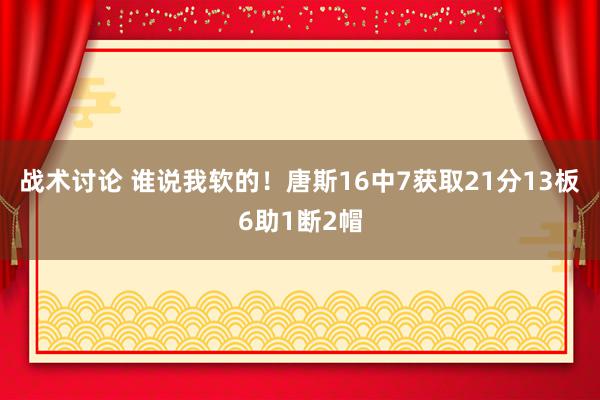 战术讨论 谁说我软的！唐斯16中7获取21分13板6助1断2帽