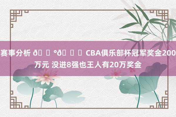 赛事分析 💰👀CBA俱乐部杯冠军奖金200万元 没进8强也王人有20万奖金