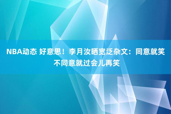 NBA动态 好意思！李月汝晒宽泛杂文：同意就笑 不同意就过会儿再笑