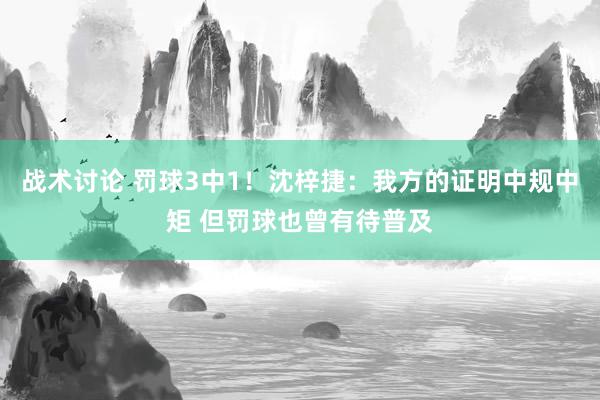 战术讨论 罚球3中1！沈梓捷：我方的证明中规中矩 但罚球也曾有待普及