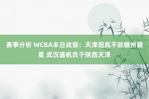 赛事分析 WCBA本日战报：天津冠岚不敌赣州赣星 武汉盛帆负于陕西天泽