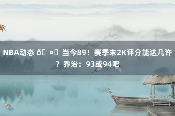 NBA动态 🤔当今89！赛季末2K评分能达几许？乔治：93或94吧