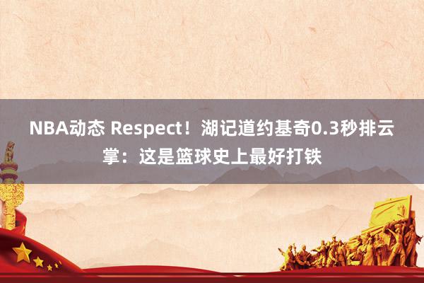 NBA动态 Respect！湖记道约基奇0.3秒排云掌：这是篮球史上最好打铁