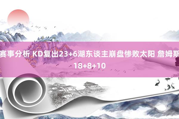 赛事分析 KD复出23+6湖东谈主崩盘惨败太阳 詹姆斯18+8+10