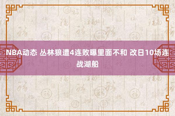 NBA动态 丛林狼遭4连败曝里面不和 改日10场连战湖船