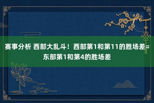 赛事分析 西部大乱斗！西部第1和第11的胜场差=东部第1和第4的胜场差