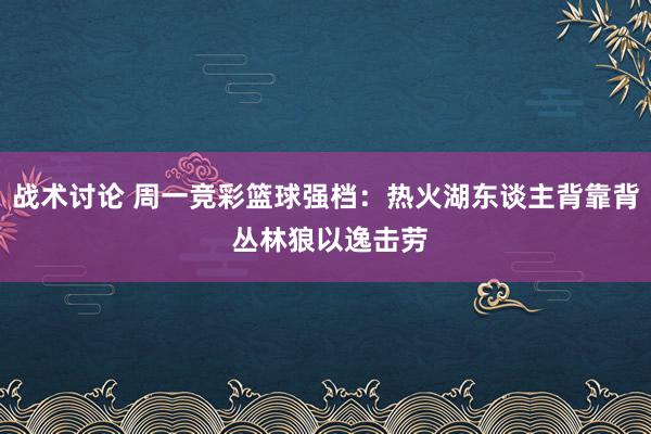 战术讨论 周一竞彩篮球强档：热火湖东谈主背靠背 丛林狼以逸击劳