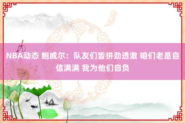 NBA动态 鲍威尔：队友们皆拼劲透澈 咱们老是自信满满 我为他们自负