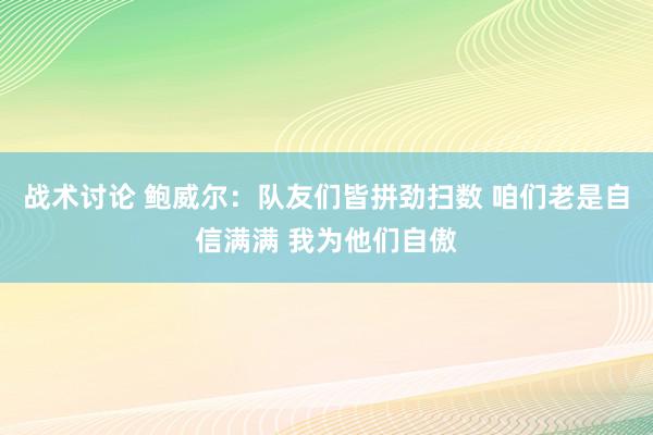 战术讨论 鲍威尔：队友们皆拼劲扫数 咱们老是自信满满 我为他们自傲