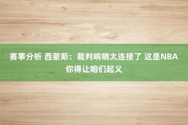 赛事分析 西蒙斯：裁判响哨太连接了 这是NBA你得让咱们起义