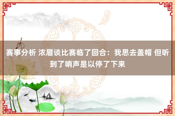 赛事分析 浓眉谈比赛临了回合：我思去盖帽 但听到了哨声是以停了下来