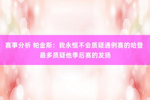 赛事分析 帕金斯：我永恒不会质疑通例赛的哈登 最多质疑他季后赛的发扬