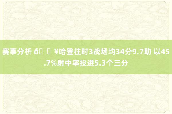 赛事分析 🔥哈登往时3战场均34分9.7助 以45.7%射中率投进5.3个三分