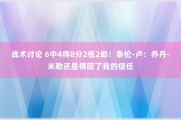 战术讨论 6中4得8分2板2助！泰伦-卢：乔丹-米勒还是得回了我的信任