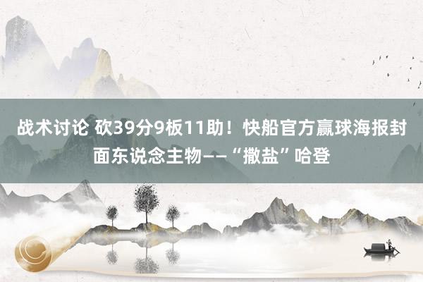 战术讨论 砍39分9板11助！快船官方赢球海报封面东说念主物——“撒盐”哈登