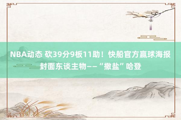 NBA动态 砍39分9板11助！快船官方赢球海报封面东谈主物——“撒盐”哈登