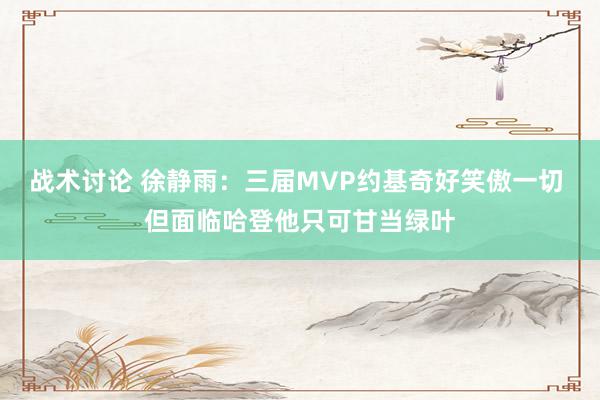 战术讨论 徐静雨：三届MVP约基奇好笑傲一切 但面临哈登他只可甘当绿叶