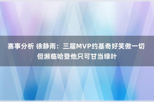 赛事分析 徐静雨：三届MVP约基奇好笑傲一切 但濒临哈登他只可甘当绿叶