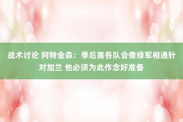 战术讨论 阿特金森：季后赛各队会像绿军相通针对加兰 他必须为此作念好准备