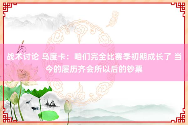 战术讨论 乌度卡：咱们完全比赛季初期成长了 当今的履历齐会所以后的钞票