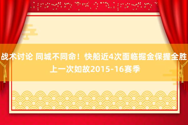 战术讨论 同城不同命！快船近4次面临掘金保握全胜 上一次如故2015-16赛季