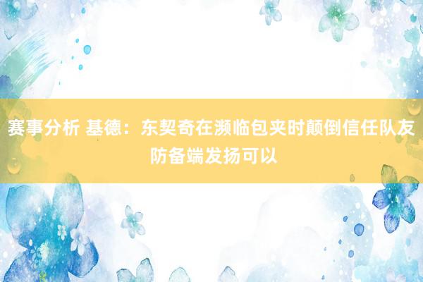 赛事分析 基德：东契奇在濒临包夹时颠倒信任队友 防备端发扬可以