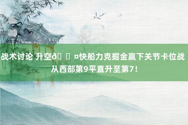 战术讨论 升空😤快船力克掘金赢下关节卡位战 从西部第9平直升至第7！