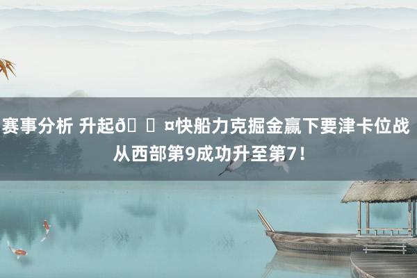 赛事分析 升起😤快船力克掘金赢下要津卡位战 从西部第9成功升至第7！