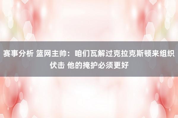 赛事分析 篮网主帅：咱们瓦解过克拉克斯顿来组织伏击 他的掩护必须更好