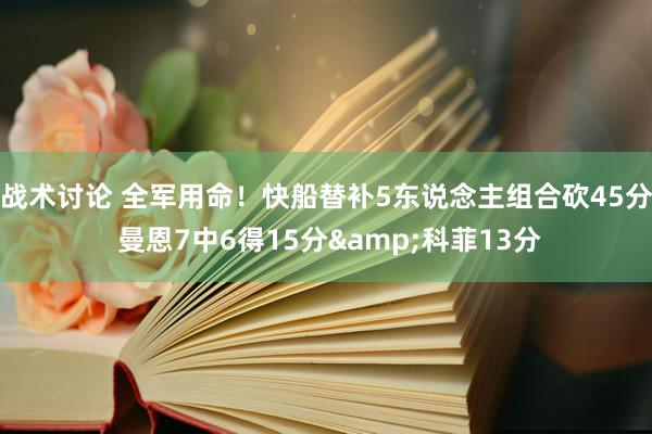 战术讨论 全军用命！快船替补5东说念主组合砍45分 曼恩7中6得15分&科菲13分