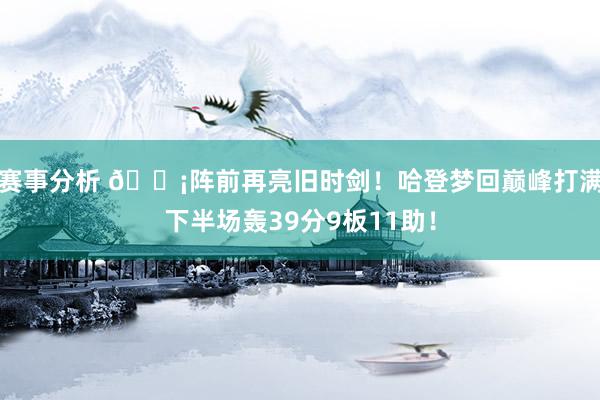 赛事分析 🗡阵前再亮旧时剑！哈登梦回巅峰打满下半场轰39分9板11助！