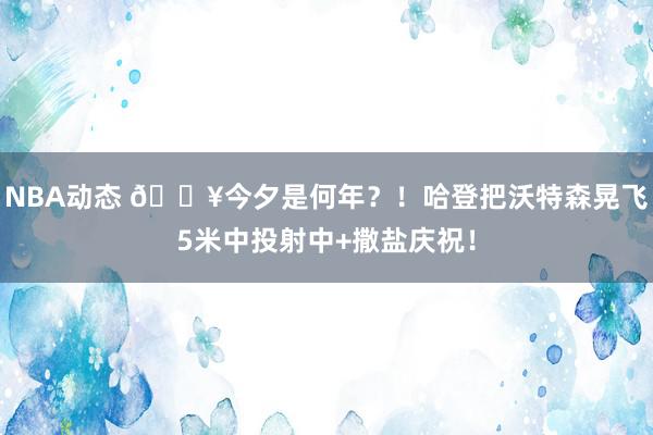 NBA动态 💥今夕是何年？！哈登把沃特森晃飞5米中投射中+撒盐庆祝！