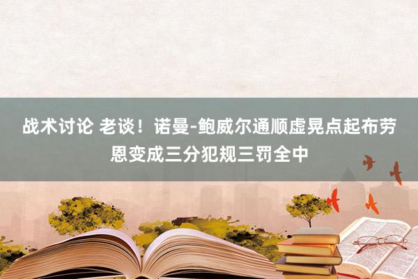 战术讨论 老谈！诺曼-鲍威尔通顺虚晃点起布劳恩变成三分犯规三罚全中