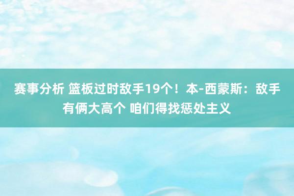 赛事分析 篮板过时敌手19个！本-西蒙斯：敌手有俩大高个 咱们得找惩处主义