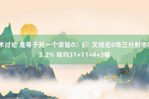 战术讨论 准等于另一个宗旨🧐文班近8场三分射中率43.2% 场均31+11+4+3帽