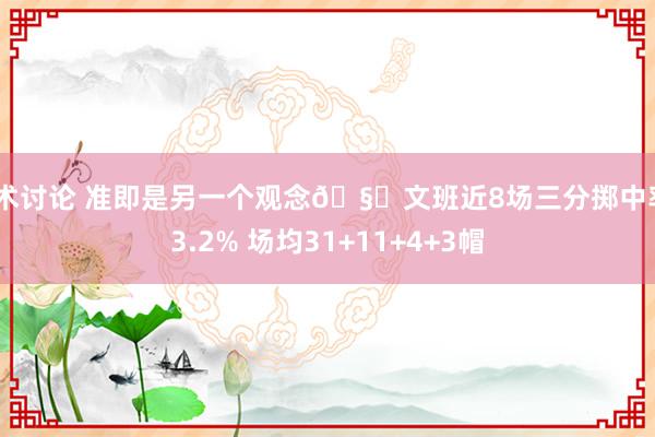 战术讨论 准即是另一个观念🧐文班近8场三分掷中率43.2% 场均31+11+4+3帽