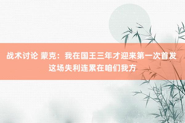 战术讨论 蒙克：我在国王三年才迎来第一次首发 这场失利连累在咱们我方