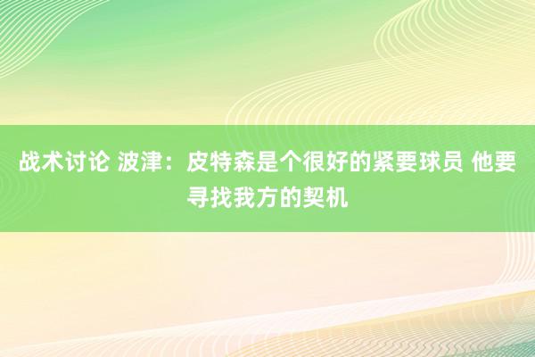 战术讨论 波津：皮特森是个很好的紧要球员 他要寻找我方的契机