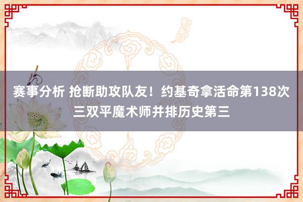 赛事分析 抢断助攻队友！约基奇拿活命第138次三双平魔术师并排历史第三