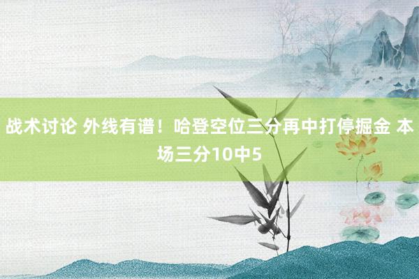 战术讨论 外线有谱！哈登空位三分再中打停掘金 本场三分10中5