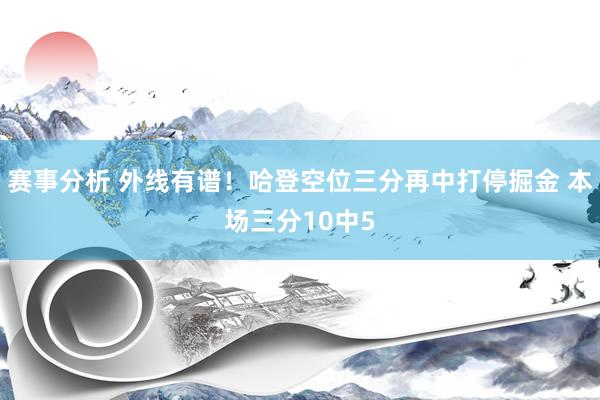 赛事分析 外线有谱！哈登空位三分再中打停掘金 本场三分10中5