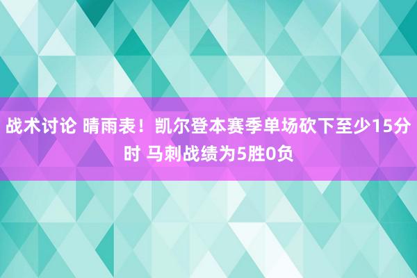 战术讨论 晴雨表！凯尔登本赛季单场砍下至少15分时 马刺战绩为5胜0负