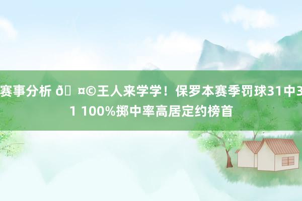 赛事分析 🤩王人来学学！保罗本赛季罚球31中31 100%掷中率高居定约榜首