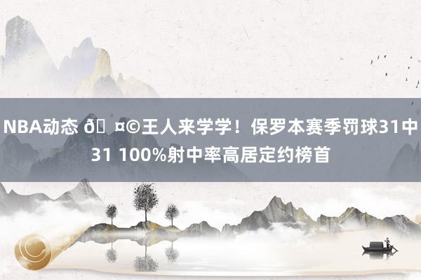 NBA动态 🤩王人来学学！保罗本赛季罚球31中31 100%射中率高居定约榜首